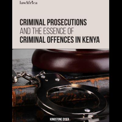 CRIMINAL PROSECUTIONS AND THE ESSENCE OF CRIMINAL OFFENCES IN KENYA